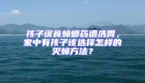 孩子誤食蟑螂藥遭洗胃，家中有孩子該選擇怎樣的滅蟑方法？