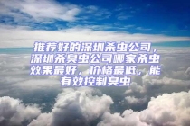 推薦好的深圳殺蟲公司，深圳殺臭蟲公司哪家殺蟲效果最好，價格最低，能有效控制臭蟲
