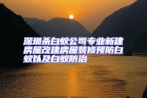 深圳殺白蟻公司專業(yè)新建房屋改建房屋裝修預(yù)防白蟻以及白蟻防治