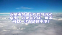 深圳殺臭蟲(chóng)公司如何消滅臭蟲(chóng)，效果怎么樣，可不可以一次就清理干凈？