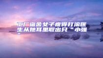 工廠(chǎng)宿舍女子疼得打滾醫(yī)生從她耳里取出只“小強(qiáng)”