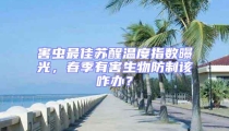 害蟲最佳蘇醒溫度指數(shù)曝光，春季有害生物防制該咋辦？