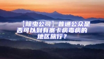 【除蟲公司】普通公眾是否可以到有寨卡病毒病的地區(qū)旅行？