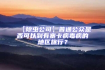 【除蟲公司】普通公眾是否可以到有寨卡病毒病的地區(qū)旅行？