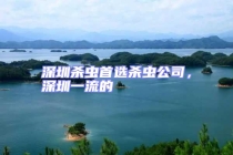 深圳殺蟲(chóng)首選殺蟲(chóng)公司，深圳一流的