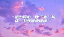 “戮力同心，除“害”防病，共筑健康深圳”