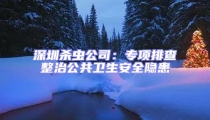 深圳殺蟲公司：專項排查整治公共衛(wèi)生安全隱患