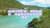 深圳白蟻防治：預防白蟻后，殘留的藥水會對人有毒嗎？