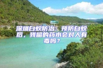 深圳白蟻防治：預防白蟻后，殘留的藥水會對人有毒嗎？