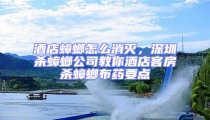 酒店蟑螂怎么消滅，深圳殺蟑螂公司教你酒店客房殺蟑螂布藥要點