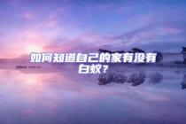 如何知道自己的家有沒(méi)有白蟻？