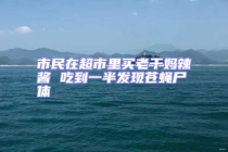 市民在超市里買老干媽辣醬 吃到一半發(fā)現(xiàn)蒼蠅尸體