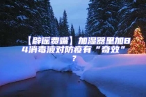 【辟謠費嘴】加濕器里加84消毒液對防疫有“奇效”？