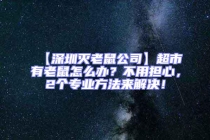 【深圳滅老鼠公司】超市有老鼠怎么辦？不用擔(dān)心，2個(gè)專業(yè)方法來解決！