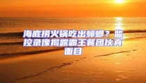 海底撈火鍋吃出蟑螂？監(jiān)控錄像揭露霸王餐團伙真面目