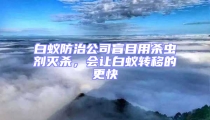 白蟻防治公司盲目用殺蟲劑滅殺，會讓白蟻轉(zhuǎn)移的更快