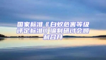 國家標(biāo)準(zhǔn)《白蟻危害等級評定標(biāo)準(zhǔn)》編制研討會順利召開
