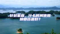 針對(duì)家庭，什么時(shí)間使用蟑螂藥最好？