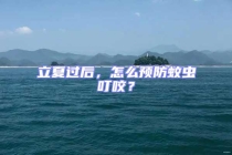 立夏過后，怎么預(yù)防蚊蟲叮咬？