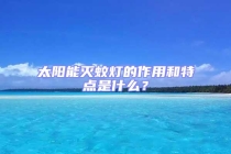 太陽(yáng)能滅蚊燈的作用和特點(diǎn)是什么？