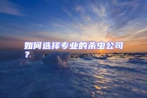 如何選擇專業(yè)的殺蟲公司？