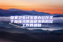 國家衛(wèi)生計生委辦公廳關(guān)于加強汛期血吸蟲病防控工作的通知