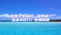 愛國衛(wèi)生知識：除四害”生活小竅門！蚊蠅蟑鼠