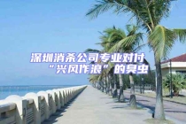 深圳消殺公司專業(yè)對(duì)付“興風(fēng)作浪”的臭蟲(chóng)