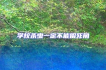 學(xué)校殺蟲一定不能留死角