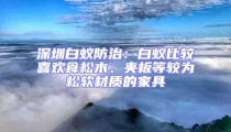 深圳白蟻防治：白蟻比較喜歡食松木、夾板等較為松軟材質(zhì)的家具