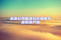 殺蟲(chóng)公司解決社區(qū)蟲(chóng)害專業(yè)標(biāo)準(zhǔn)嚴(yán)格