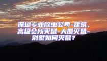 深圳專業(yè)除蟲公司-建筑、高級會所滅鼠-大廈滅鼠-別墅如何滅鼠？