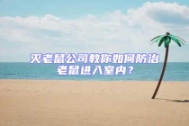 滅老鼠公司教你如何防治老鼠進入室內(nèi)？