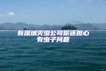 有深圳滅蟲公司你還擔(dān)心有蟲子問(wèn)題