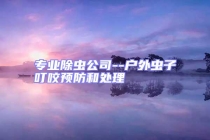 專業(yè)除蟲(chóng)公司--戶外蟲(chóng)子叮咬預(yù)防和處理