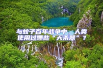 與蚊子百年戰(zhàn)爭中，人類使用過哪些“大殺器”？