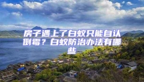 房子遇上了白蟻只能自認(rèn)倒霉？白蟻防治辦法有哪些