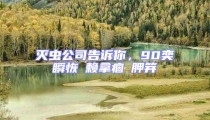 滅蟲公司告訴你，90奕瞬恢賴拿痼胛笄