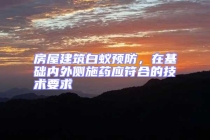 房屋建筑白蟻預(yù)防，在基礎(chǔ)內(nèi)外側(cè)施藥應(yīng)符合的技術(shù)要求