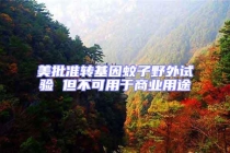 美批準(zhǔn)轉(zhuǎn)基因蚊子野外試驗(yàn) 但不可用于商業(yè)用途