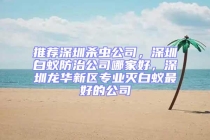 推薦深圳殺蟲公司，深圳白蟻防治公司哪家好，深圳龍華新區(qū)專業(yè)滅白蟻?zhàn)詈玫墓? uk-img class=