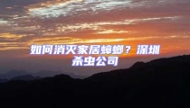 如何消滅家居蟑螂？深圳殺蟲公司