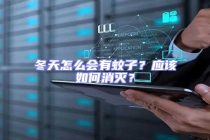 冬天怎么會(huì)有蚊子？應(yīng)該如何消滅？