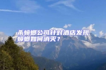 殺蟑螂公司針對(duì)酒店發(fā)現(xiàn)蟑螂如何消滅？