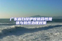 廣東省白紋伊蚊抗藥性現(xiàn)狀與抗性治理對(duì)策